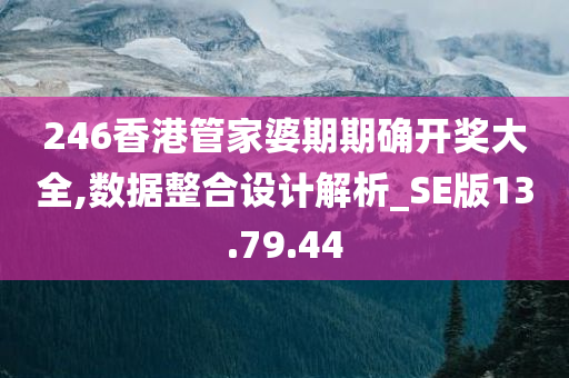 246香港管家婆期期确开奖大全,数据整合设计解析_SE版13.79.44