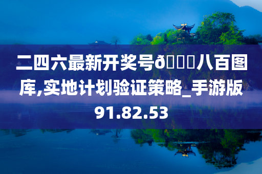 二四六最新开奖号??八百图库,实地计划验证策略_手游版91.82.53