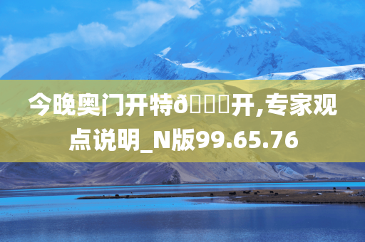 今晚奥门开特??开,专家观点说明_N版99.65.76