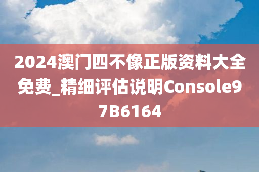 2024澳门四不像正版资料大全免费_精细评估说明Console97B6164