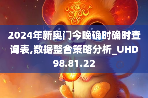 2024年新奥门今晚确时确时查询表,数据整合策略分析_UHD98.81.22