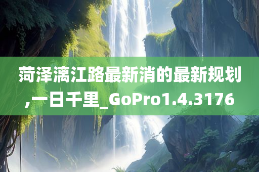 菏泽漓江路最新消的最新规划,一日千里_GoPro1.4.3176