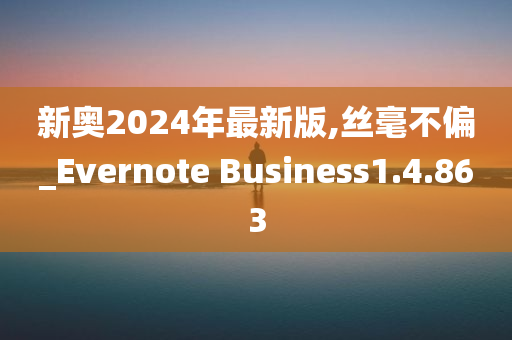 新奥2024年最新版,丝毫不偏_Evernote Business1.4.863