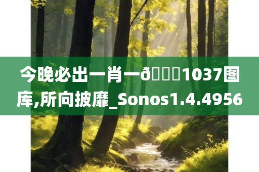 今晚必出一肖一??1037图库,所向披靡_Sonos1.4.4956