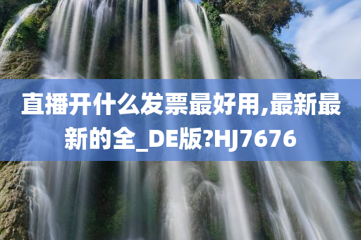 直播开什么发票最好用,最新最新的全_DE版?HJ7676
