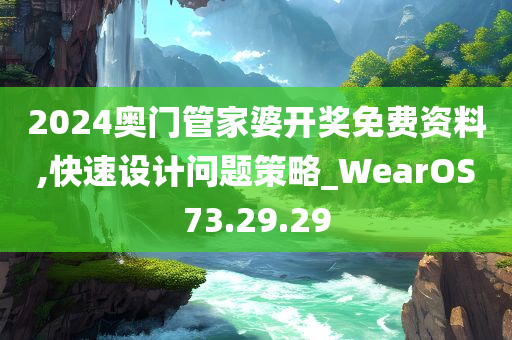 2024奥门管家婆开奖免费资料,快速设计问题策略_WearOS73.29.29