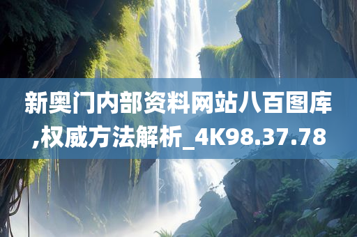 新奥门内部资料网站八百图库,权威方法解析_4K98.37.78