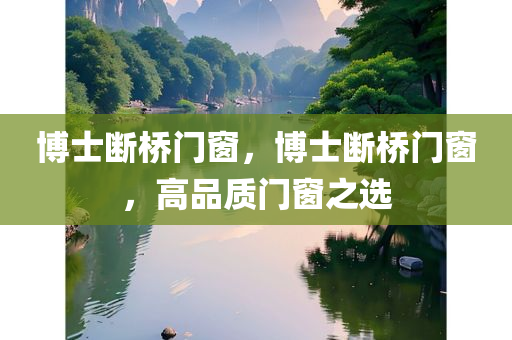 博士断桥门窗，博士断桥门窗，高品质门窗之选