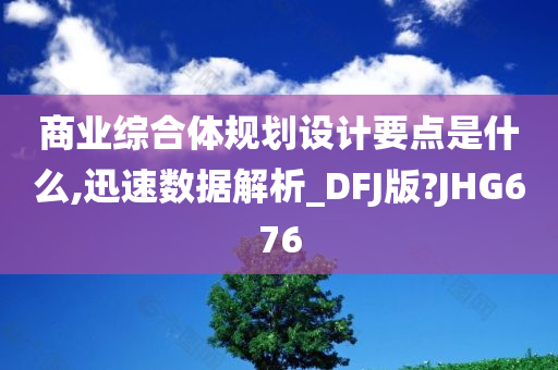 商业综合体规划设计要点是什么,迅速数据解析_DFJ版?JHG676