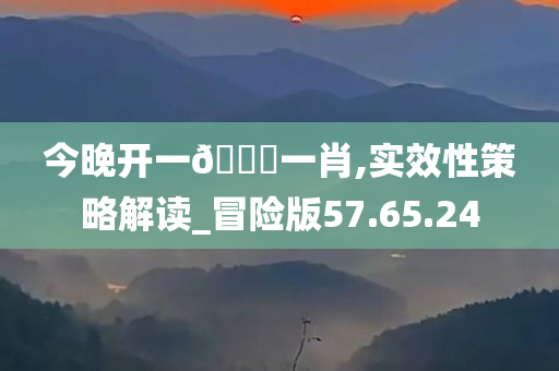 今晚开一??一肖,实效性策略解读_冒险版57.65.24