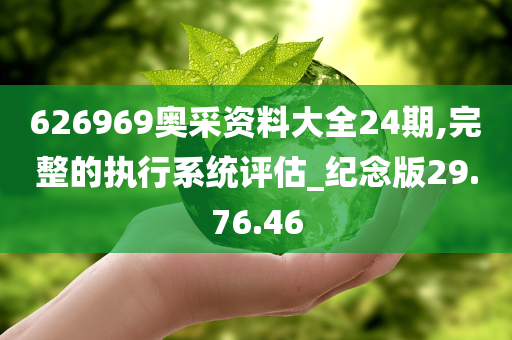 626969奥采资料大全24期,完整的执行系统评估_纪念版29.76.46