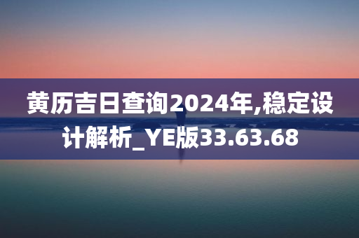 黄历吉日查询2024年,稳定设计解析_YE版33.63.68
