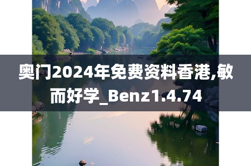 奥门2024年免费资料香港,敏而好学_Benz1.4.74