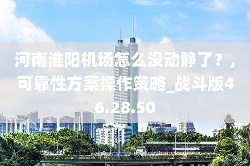河南淮阳机场怎么没动静了？,可靠性方案操作策略_战斗版46.28.50