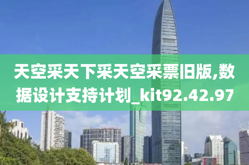 天空采天下采天空采票旧版,数据设计支持计划_kit92.42.97