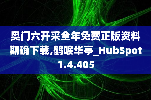 奥门六开采全年免费正版资料期确下载,鹤唳华亭_HubSpot1.4.405