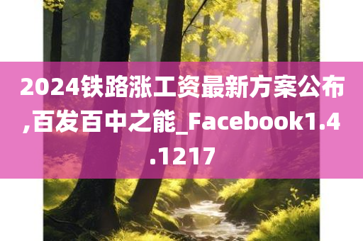 2024铁路涨工资最新方案公布,百发百中之能_Facebook1.4.1217