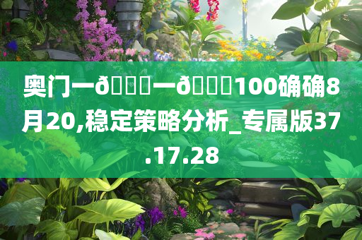 奥门一??一??100确确8月20,稳定策略分析_专属版37.17.28