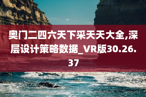 奥门二四六天下采天天大全,深层设计策略数据_VR版30.26.37