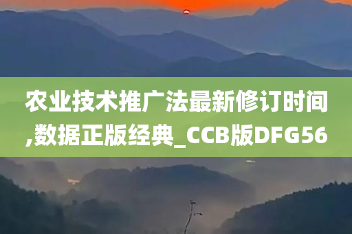 农业技术推广法最新修订时间,数据正版经典_CCB版DFG56