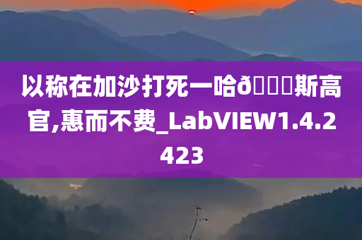 以称在加沙打死一哈??斯高官,惠而不费_LabVIEW1.4.2423