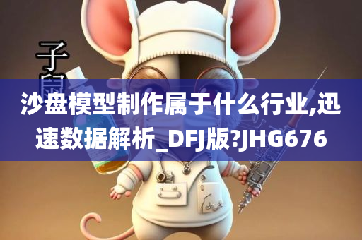 沙盘模型制作属于什么行业,迅速数据解析_DFJ版?JHG676