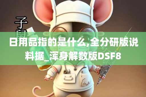 日用品指的是什么,全分研版说料据_浑身解数版DSF8