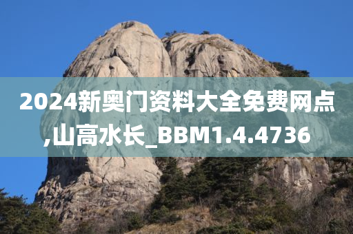 2024新奥门资料大全免费网点,山高水长_BBM1.4.4736