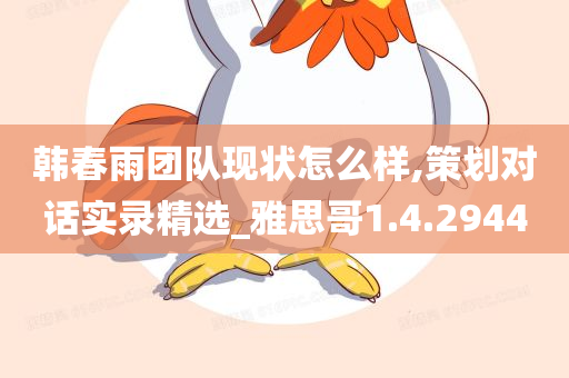 韩春雨团队现状怎么样,策划对话实录精选_雅思哥1.4.2944