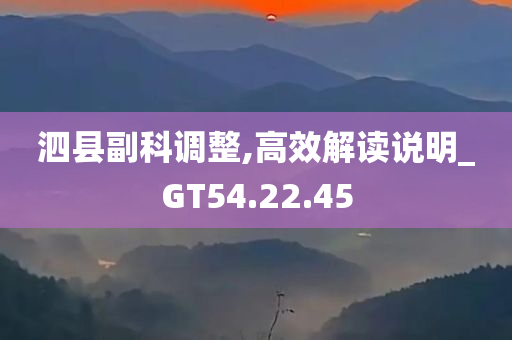 泗县副科调整,高效解读说明_GT54.22.45