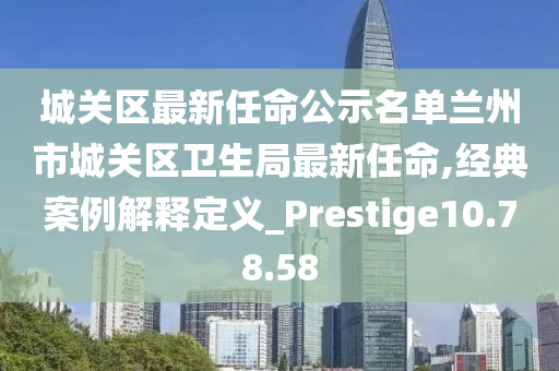 城关区最新任命公示名单兰州市城关区卫生局最新任命,经典案例解释定义_Prestige10.78.58