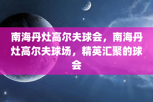 南海丹灶高尔夫球会，南海丹灶高尔夫球场，精英汇聚的球会