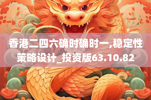 香港二四六确时确时一,稳定性策略设计_投资版63.10.82