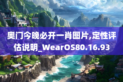 奥门今晚必开一肖图片,定性评估说明_WearOS80.16.93