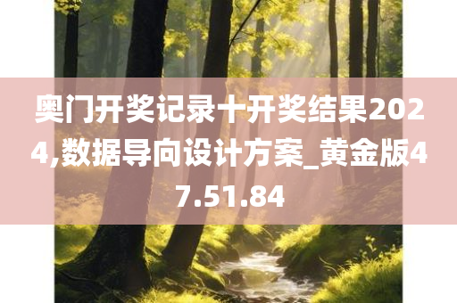 奥门开奖记录十开奖结果2024,数据导向设计方案_黄金版47.51.84