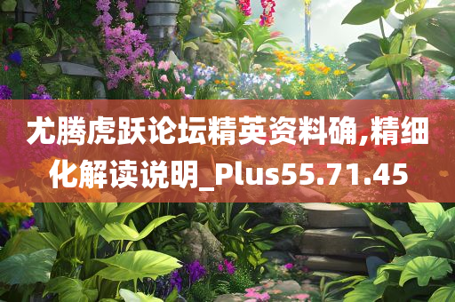 尤腾虎跃论坛精英资料确,精细化解读说明_Plus55.71.45
