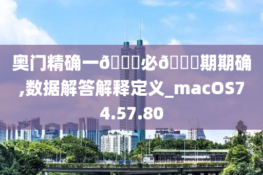 奥门精确一??必??期期确,数据解答解释定义_macOS74.57.80