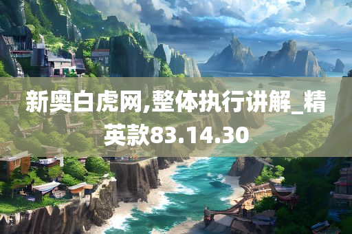 新奥白虎网,整体执行讲解_精英款83.14.30