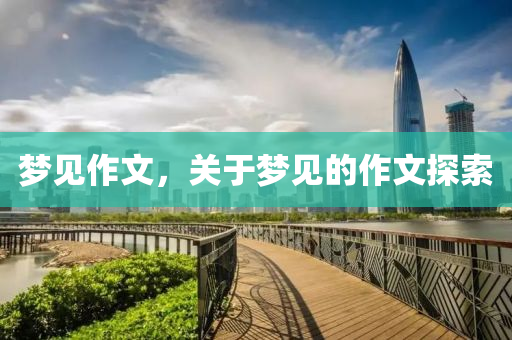 梦见作文，关于梦见的作文探索