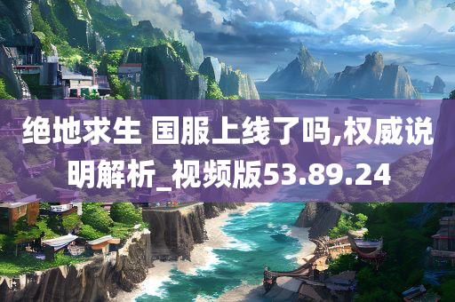 绝地求生 国服上线了吗,权威说明解析_视频版53.89.24