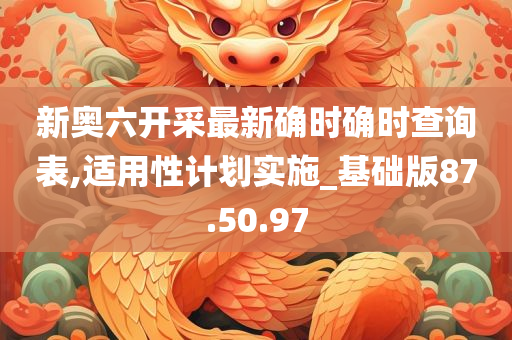 新奥六开采最新确时确时查询表,适用性计划实施_基础版87.50.97