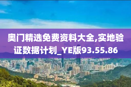 奥门精选免费资料大全,实地验证数据计划_YE版93.55.86