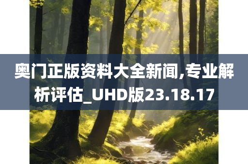 奥门正版资料大全新闻,专业解析评估_UHD版23.18.17