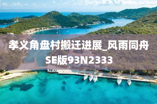 孝义角盘村搬迁进展_风雨同舟SE版93N2333
