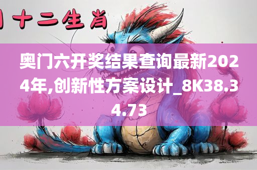 奥门六开奖结果查询最新2024年,创新性方案设计_8K38.34.73