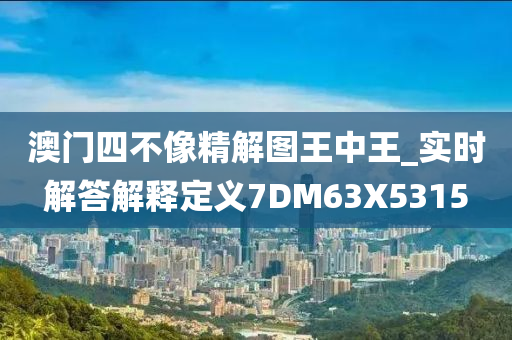 澳门四不像精解图王中王_实时解答解释定义7DM63X5315