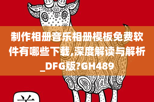 制作相册音乐相册模板免费软件有哪些下载,深度解读与解析_DFG版?GH489