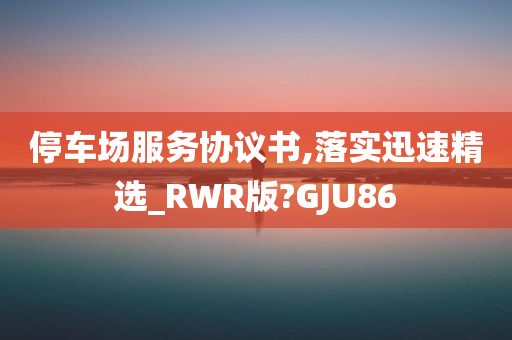 停车场服务协议书,落实迅速精选_RWR版?GJU86
