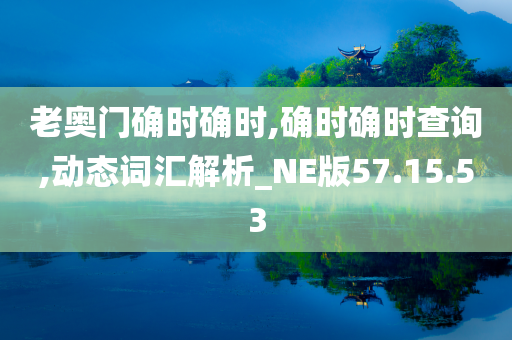 老奥门确时确时,确时确时查询,动态词汇解析_NE版57.15.53