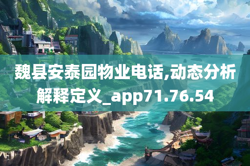 魏县安泰园物业电话,动态分析解释定义_app71.76.54